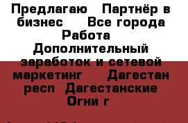 Предлагаю : Партнёр в бизнес   - Все города Работа » Дополнительный заработок и сетевой маркетинг   . Дагестан респ.,Дагестанские Огни г.